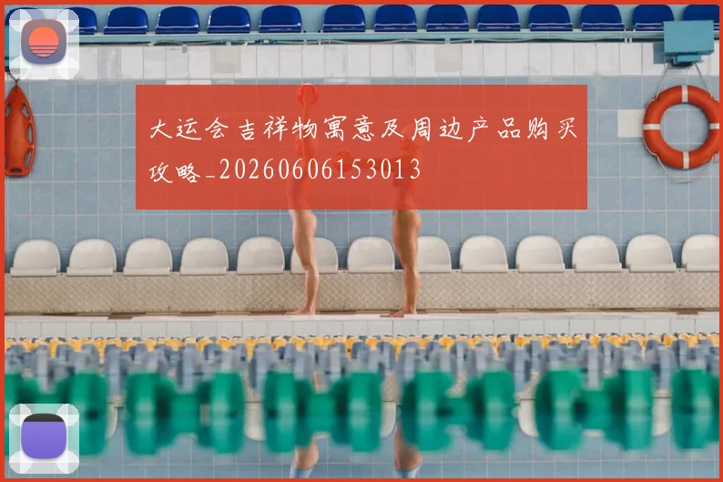 大运会吉祥物寓意及周边产品购买攻略_20260606153013