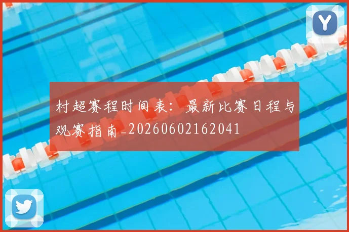 村超赛程时间表：最新比赛日程与观赛指南_20260602162041