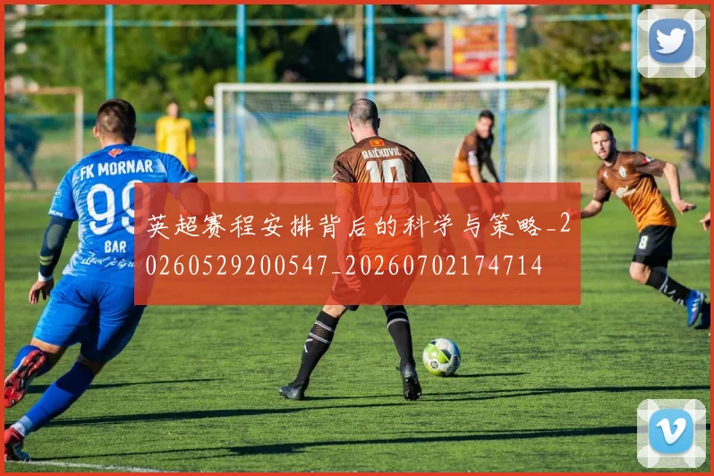 英超赛程安排背后的科学与策略_20260529200547_20260702174714