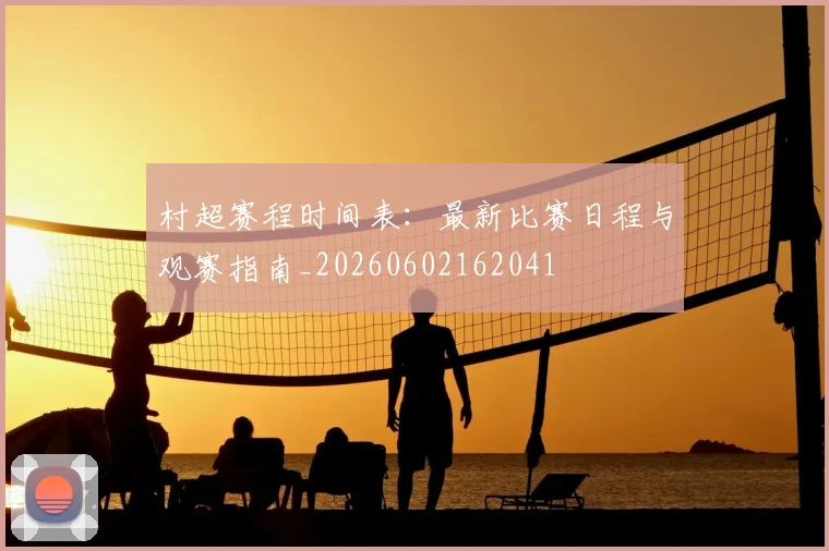 村超赛程时间表：最新比赛日程与观赛指南_20260602162041
